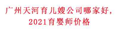 廣州天河育兒嫂公司哪家好？2021育嬰師價格